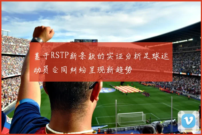 基于RSTP新条款的实证分析足球运动员合同纠纷呈现新趋势